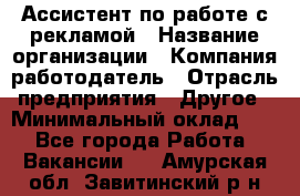 Ассистент по работе с рекламой › Название организации ­ Компания-работодатель › Отрасль предприятия ­ Другое › Минимальный оклад ­ 1 - Все города Работа » Вакансии   . Амурская обл.,Завитинский р-н